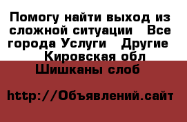 Помогу найти выход из сложной ситуации - Все города Услуги » Другие   . Кировская обл.,Шишканы слоб.